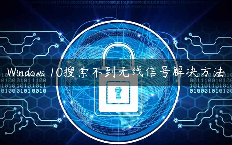 Windows 10搜索不到无线信号解决方法