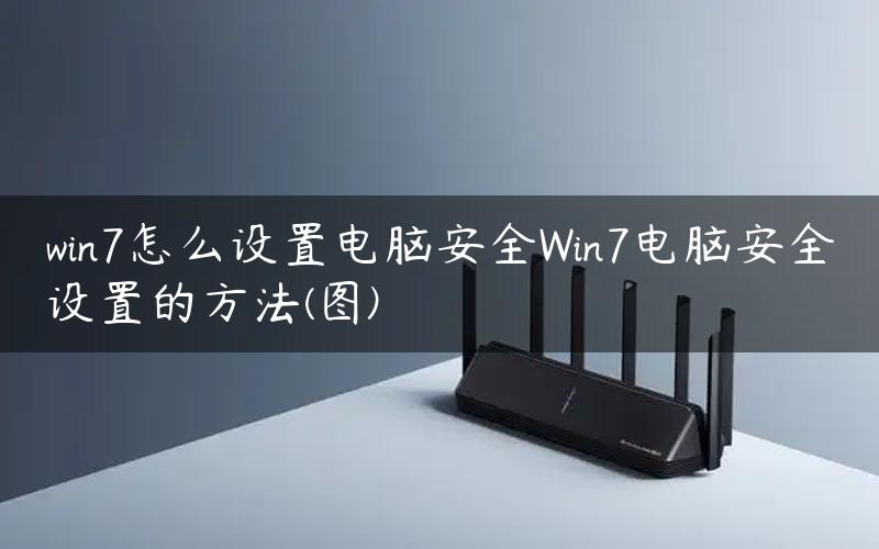 win7怎么设置电脑安全Win7电脑安全设置的方法(图)