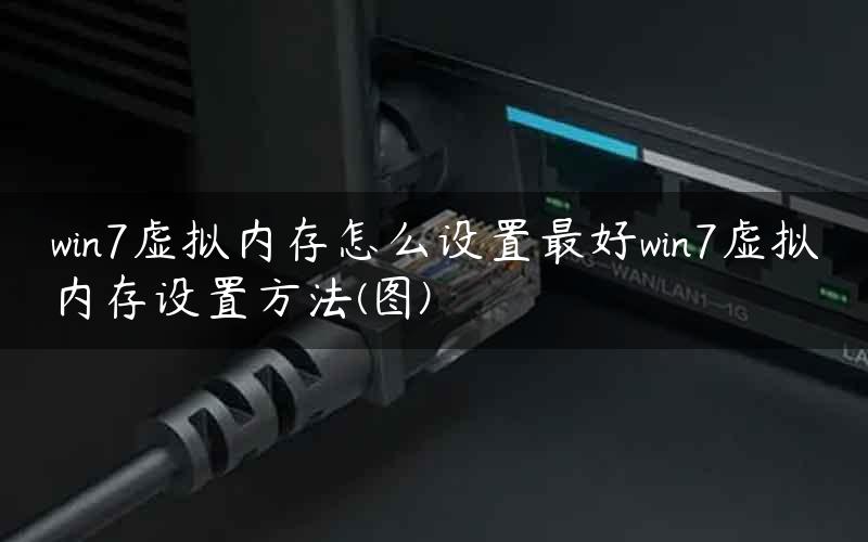 win7虚拟内存怎么设置最好win7虚拟内存设置方法(图)