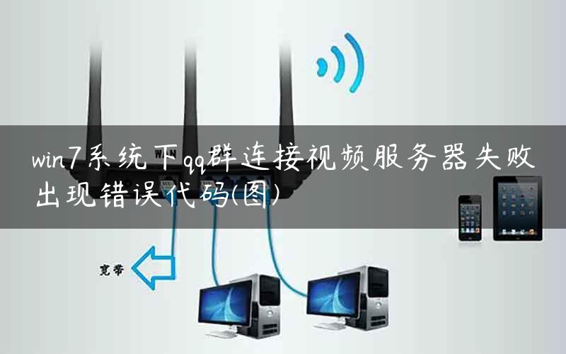 win7系统下qq群连接视频服务器失败出现错误代码(图)