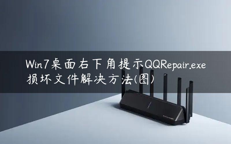 Win7桌面右下角提示QQRepair.exe损坏文件解决方法(图)