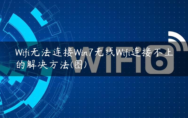 Wifi无法连接Win7无线Wifi连接不上的解决方法(图)