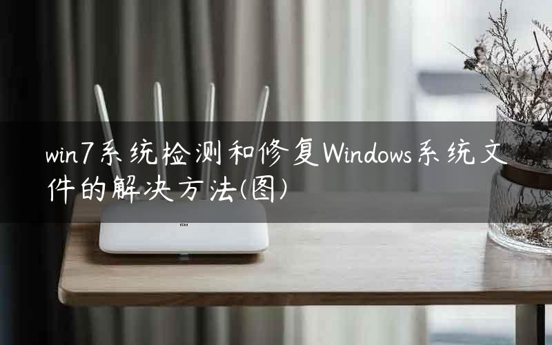 win7系统检测和修复Windows系统文件的解决方法(图)