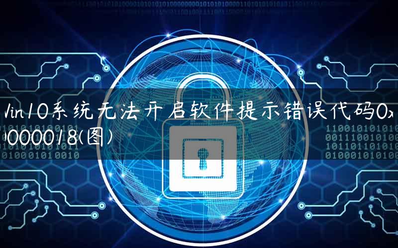 Win10系统无法开启软件提示错误代码0xc0000018(图)