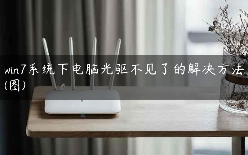 win7系统下电脑光驱不见了的解决方法(图)