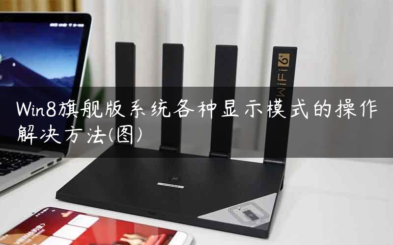 Win8旗舰版系统各种显示模式的操作解决方法(图)