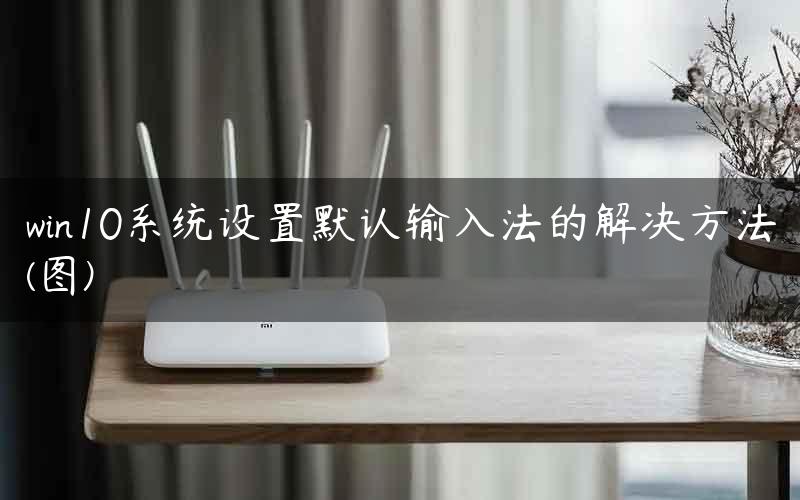 win10系统设置默认输入法的解决方法(图)