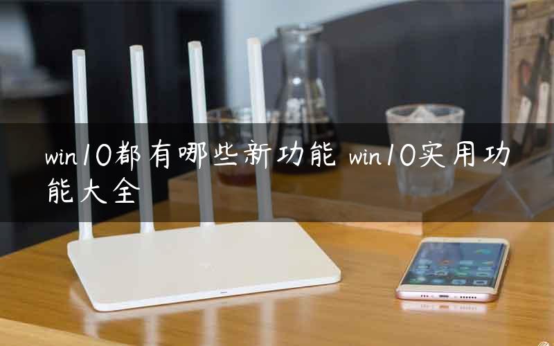 win10都有哪些新功能 win10实用功能大全