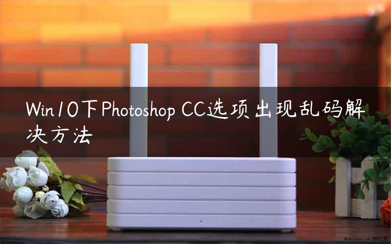 Win10下Photoshop CC选项出现乱码解决方法