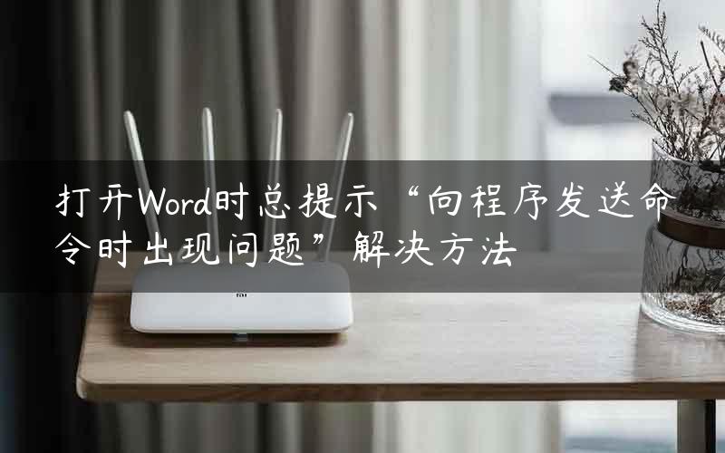 打开Word时总提示“向程序发送命令时出现问题”解决方法