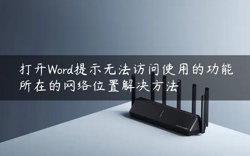 打开Word提示无法访问使用的功能所在的网络位置解决方法