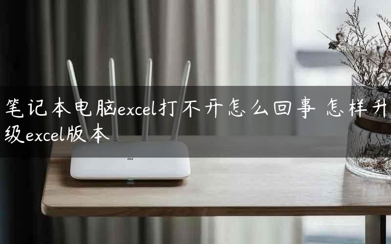 笔记本电脑excel打不开怎么回事 怎样升级excel版本