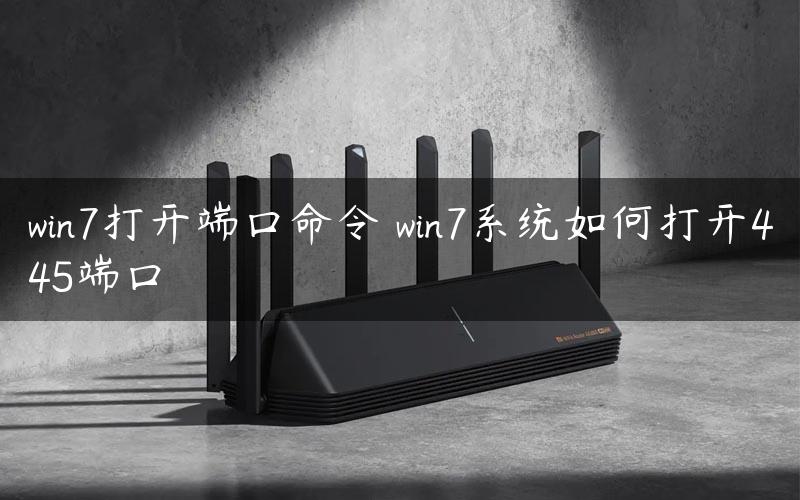 win7打开端口命令 win7系统如何打开445端口