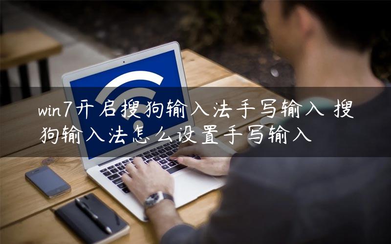 win7开启搜狗输入法手写输入 搜狗输入法怎么设置手写输入