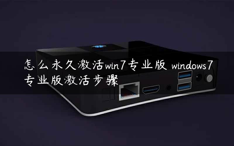 怎么永久激活win7专业版 windows7专业版激活步骤