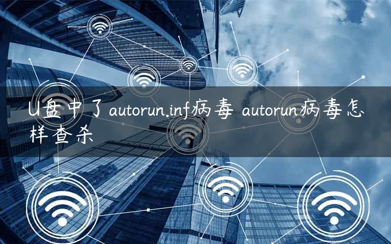 U盘中了autorun.inf病毒 autorun病毒怎样查杀