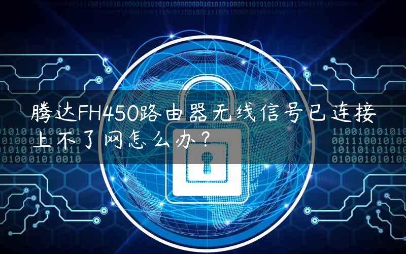 腾达FH450路由器无线信号已连接上不了网怎么办？