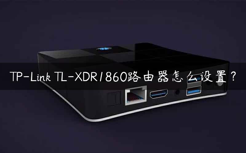 TP-Link TL-XDR1860路由器怎么设置？