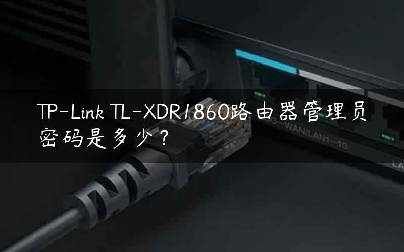 TP-Link TL-XDR1860路由器管理员密码是多少？