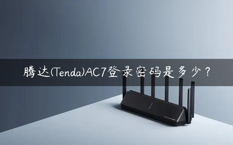 腾达(Tenda)AC7登录密码是多少？