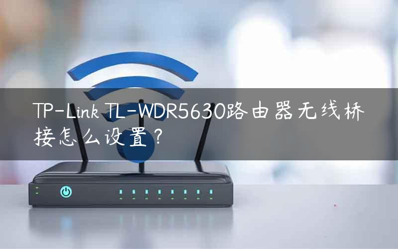 TP-Link TL-WDR5630路由器无线桥接怎么设置？