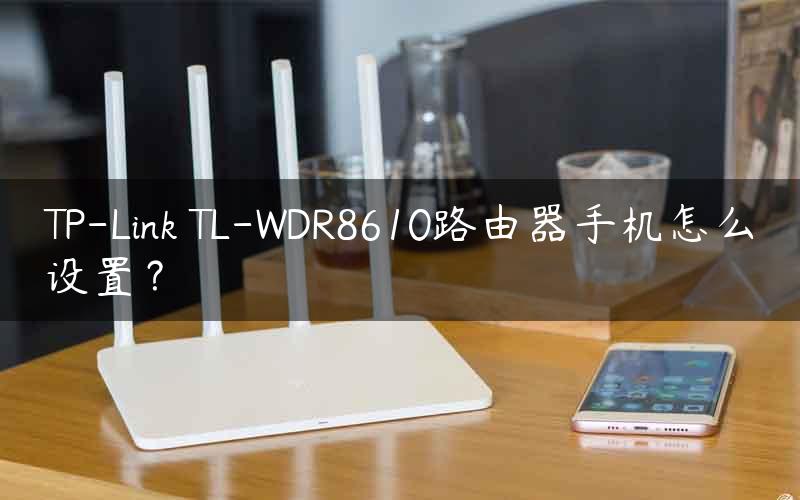 TP-Link TL-WDR8610路由器手机怎么设置？