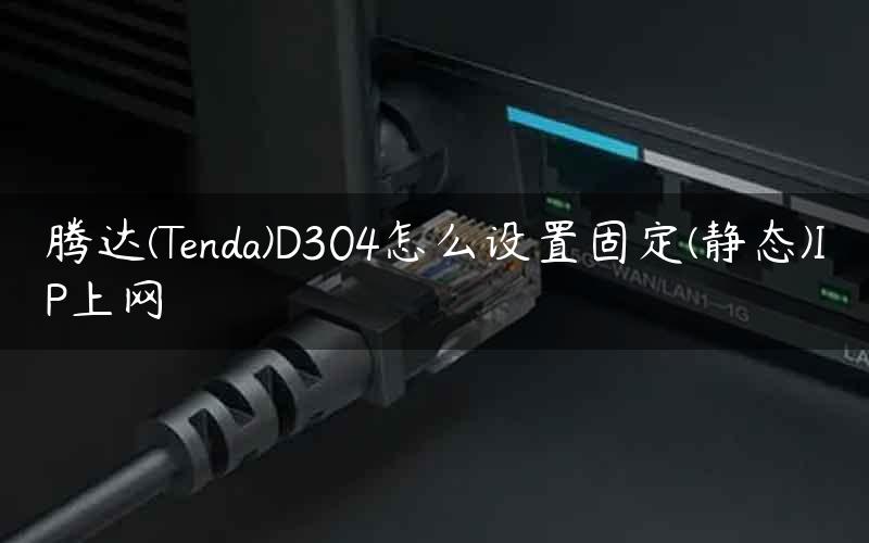 腾达(Tenda)D304怎么设置固定(静态)IP上网