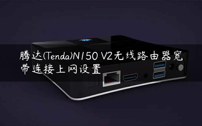 腾达(Tenda)N150 V2无线路由器宽带连接上网设置