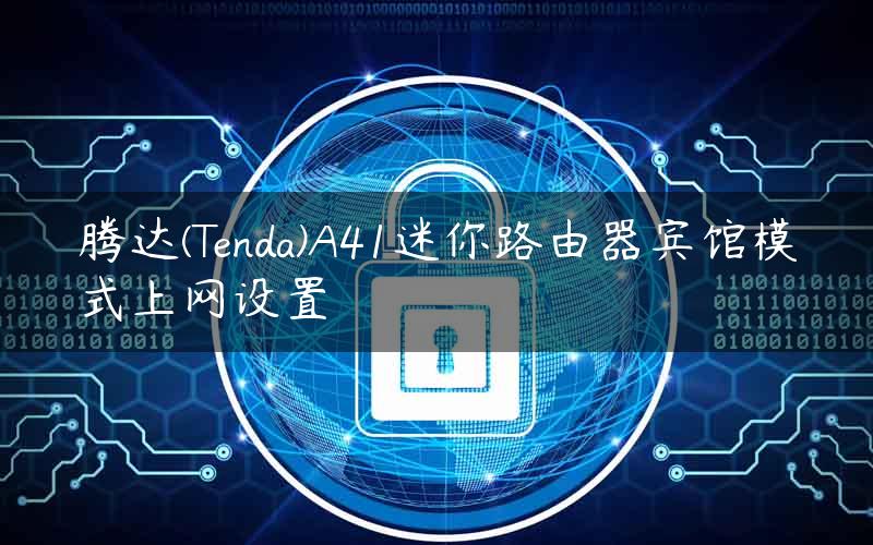 腾达(Tenda)A41迷你路由器宾馆模式上网设置