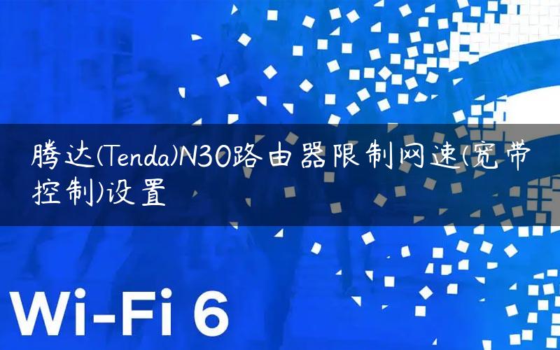 腾达(Tenda)N30路由器限制网速(宽带控制)设置