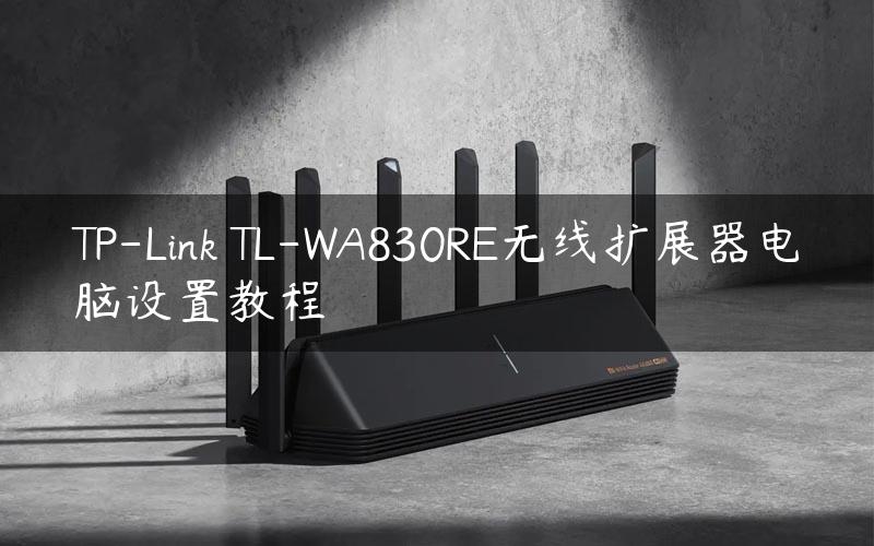 TP-Link TL-WA830RE无线扩展器电脑设置教程