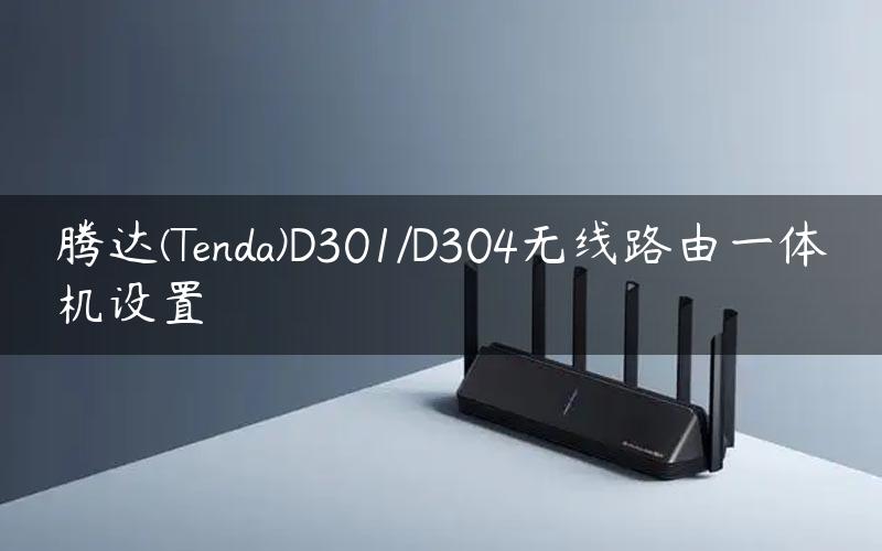 腾达(Tenda)D301/D304无线路由一体机设置