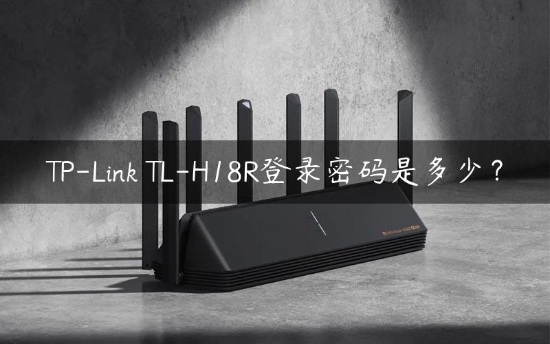 TP-Link TL-H18R登录密码是多少？