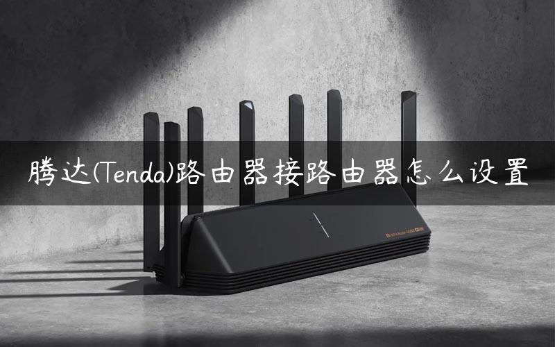 腾达(Tenda)路由器接路由器怎么设置