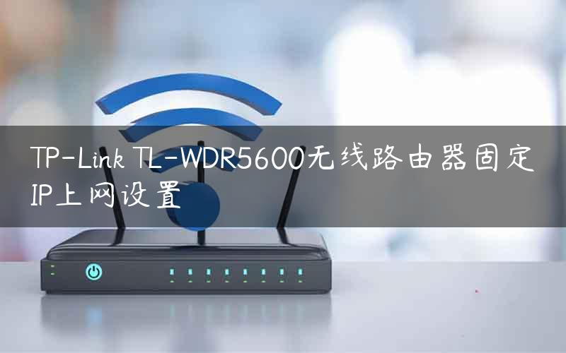 TP-Link TL-WDR5600无线路由器固定IP上网设置