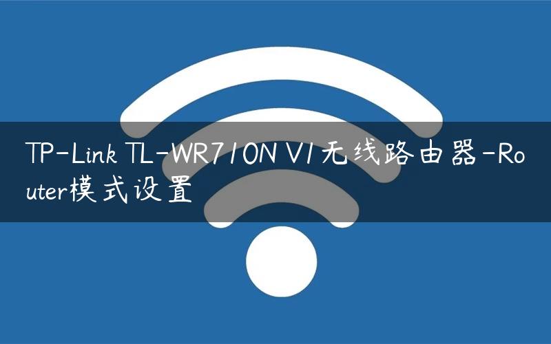 TP-Link TL-WR710N V1无线路由器-Router模式设置