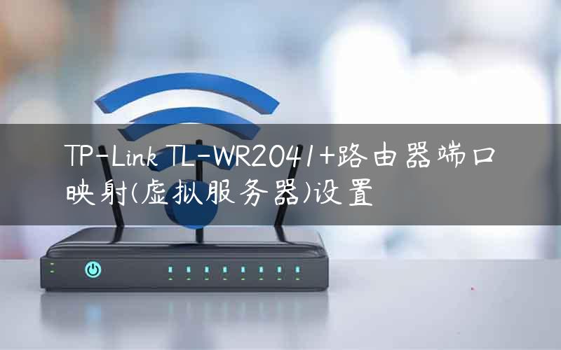 TP-Link TL-WR2041+路由器端口映射(虚拟服务器)设置