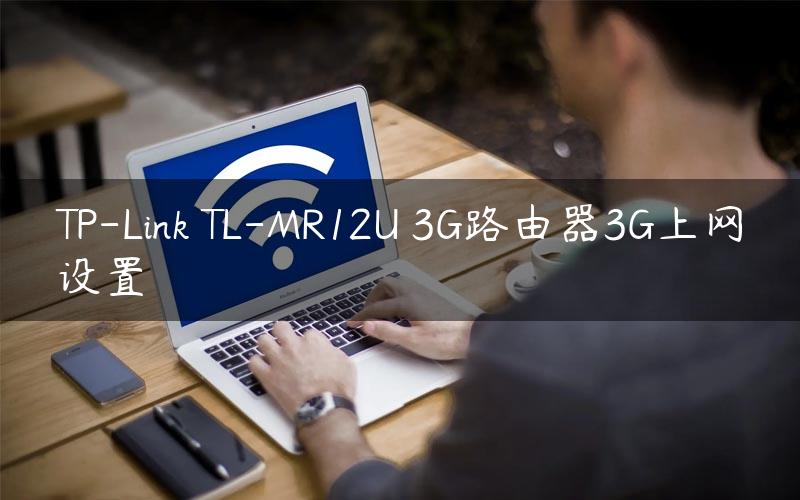 TP-Link TL-MR12U 3G路由器3G上网设置