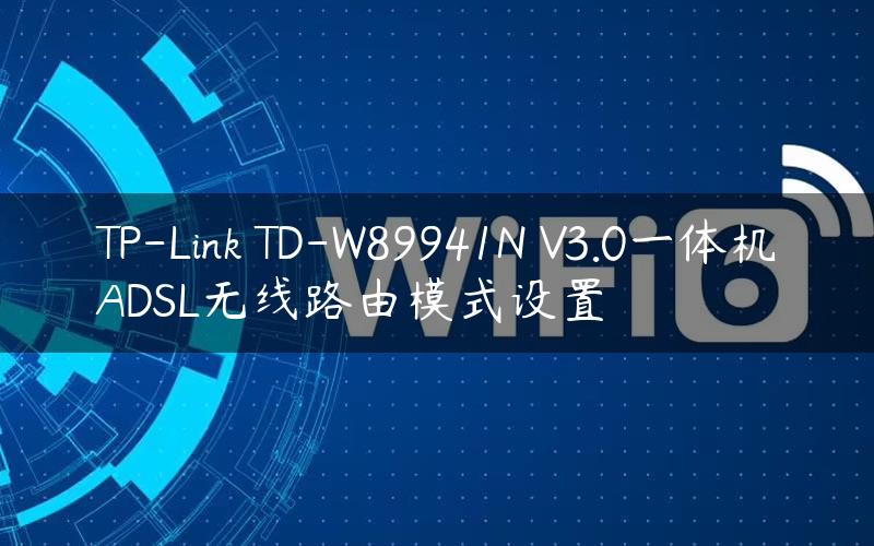 TP-Link TD-W89941N V3.0一体机ADSL无线路由模式设置