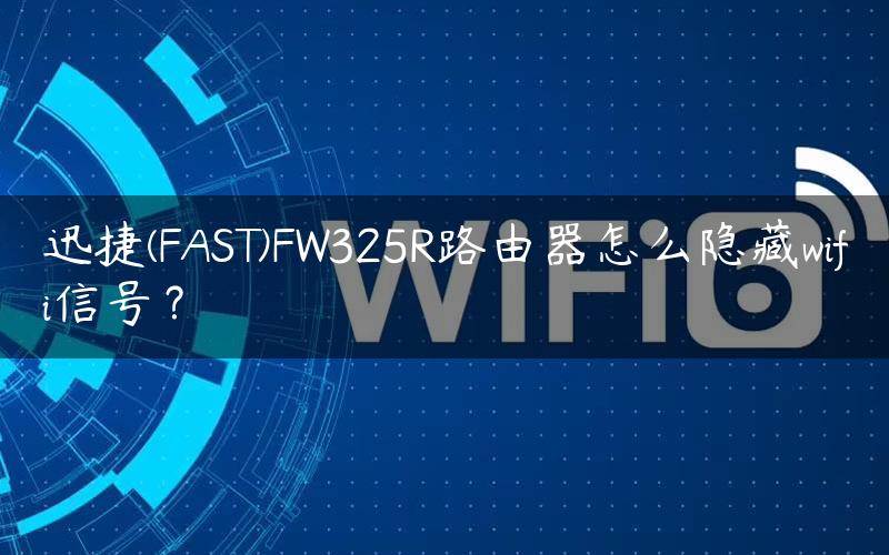 迅捷(FAST)FW325R路由器怎么隐藏wifi信号？