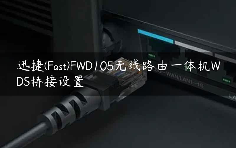 迅捷(Fast)FWD105无线路由一体机WDS桥接设置