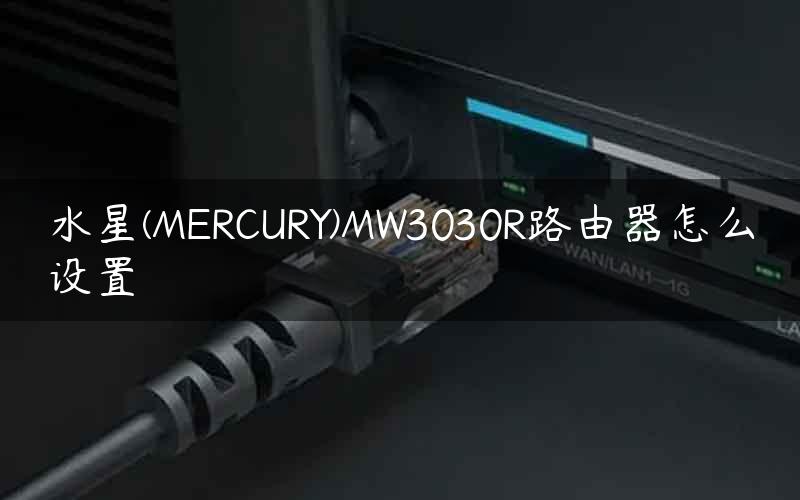 水星(MERCURY)MW3030R路由器怎么设置