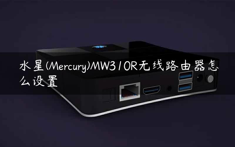 水星(Mercury)MW310R无线路由器怎么设置