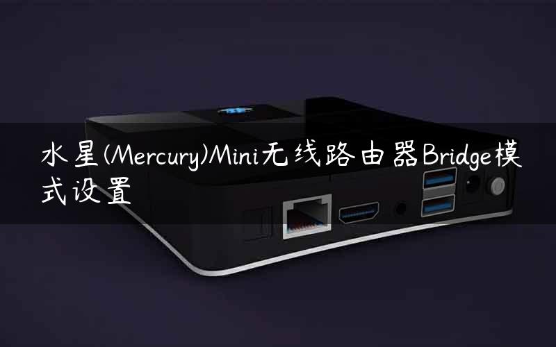 水星(Mercury)Mini无线路由器Bridge模式设置