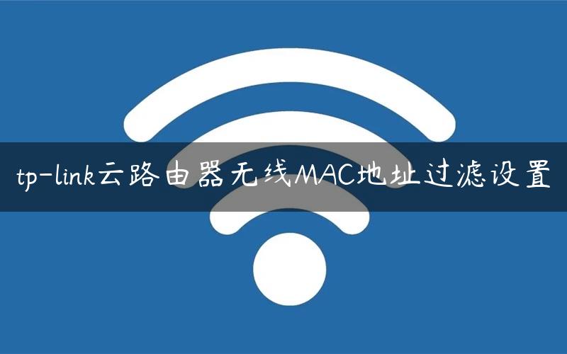 tp-link云路由器无线MAC地址过滤设置