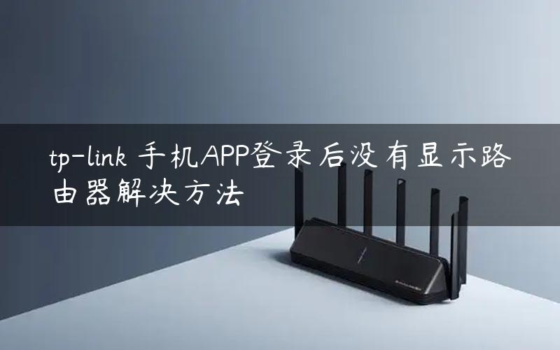 tp-link​手机APP登录后没有显示路由器解决方法