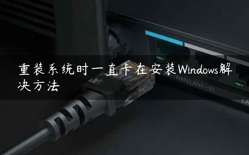 重装系统时一直卡在安装Windows解决方法