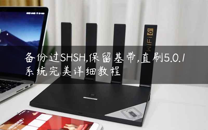 备份过SHSH,保留基带,直刷5.0.1系统完美详细教程