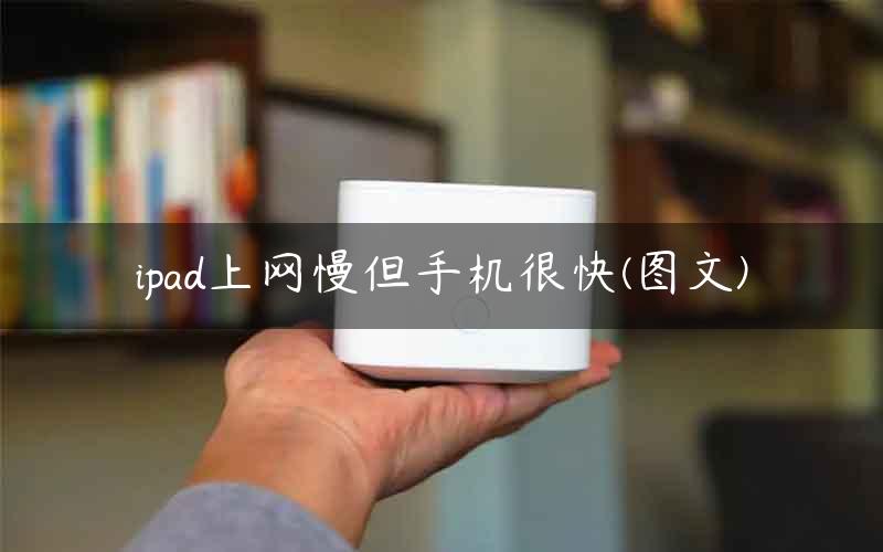 ipad上网慢但手机很快(图文)