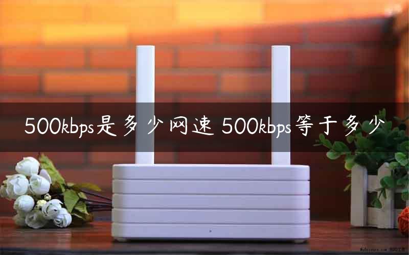 500kbps是多少网速 500kbps等于多少